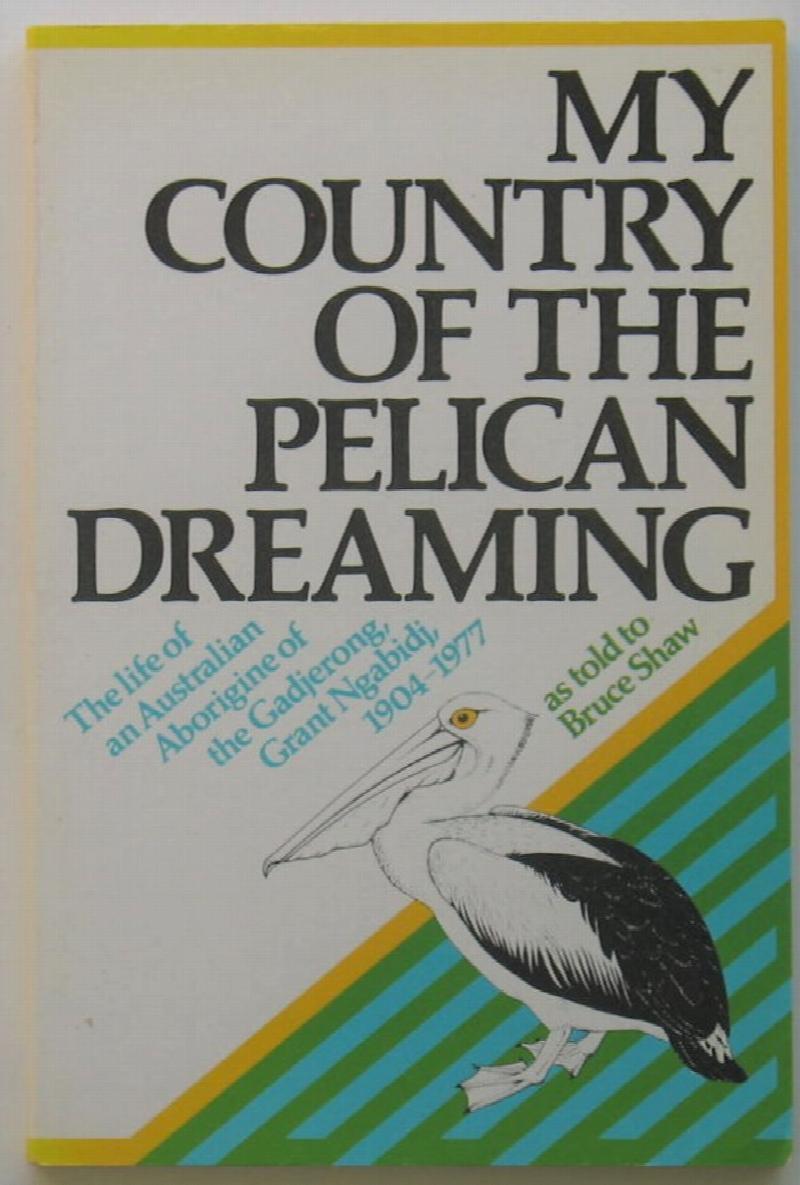 Image for My Country of the Pelican Dreaming: The Life of an Australian Aborigine of the Gadjerong, Grant Ngabidj, 1904-1977 as told to Bruce Shaw